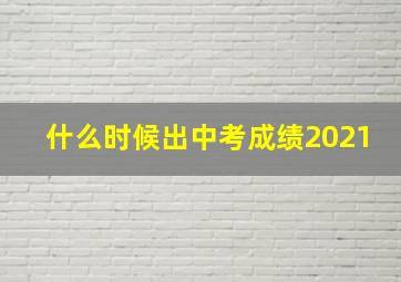 什么时候出中考成绩2021