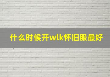 什么时候开wlk怀旧服最好