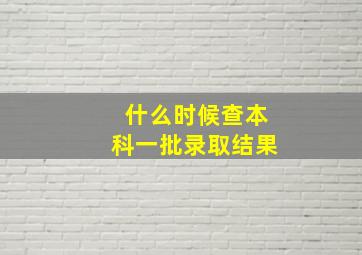 什么时候查本科一批录取结果