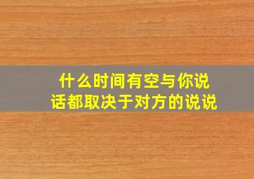 什么时间有空与你说话都取决于对方的说说