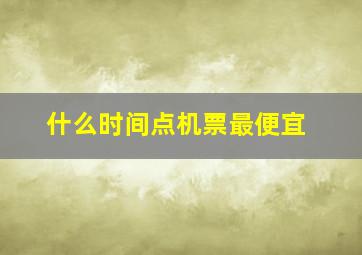 什么时间点机票最便宜