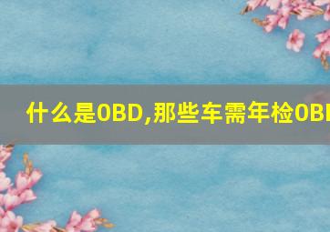 什么是0BD,那些车需年检0BD