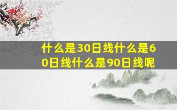 什么是30日线什么是60日线什么是90日线呢