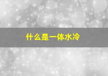 什么是一体水冷