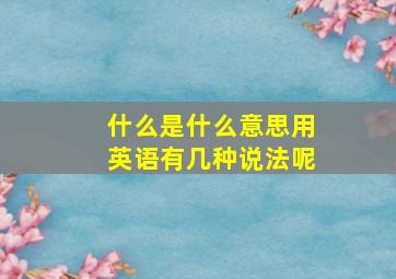 什么是什么意思用英语有几种说法呢