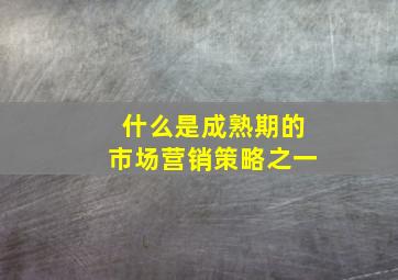 什么是成熟期的市场营销策略之一