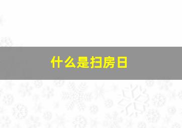 什么是扫房日