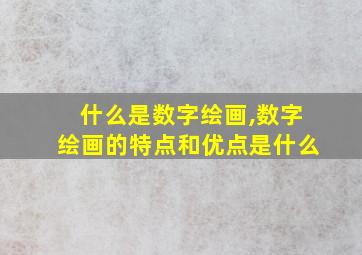 什么是数字绘画,数字绘画的特点和优点是什么