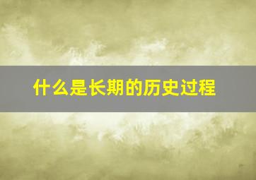 什么是长期的历史过程