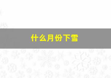 什么月份下雪