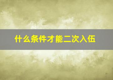 什么条件才能二次入伍