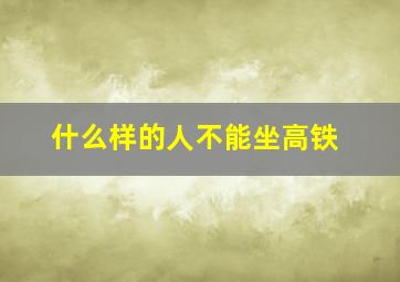 什么样的人不能坐高铁