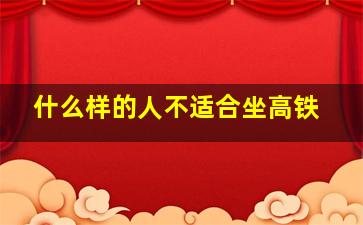 什么样的人不适合坐高铁