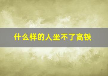 什么样的人坐不了高铁