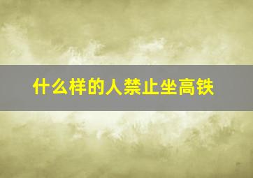 什么样的人禁止坐高铁