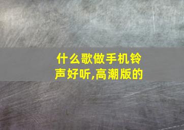 什么歌做手机铃声好听,高潮版的