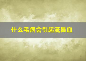 什么毛病会引起流鼻血