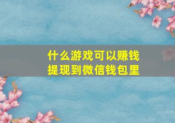 什么游戏可以赚钱提现到微信钱包里