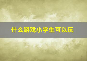 什么游戏小学生可以玩