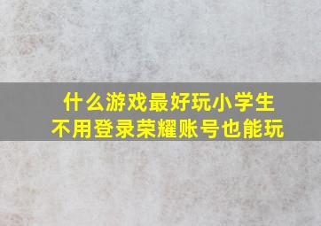 什么游戏最好玩小学生不用登录荣耀账号也能玩