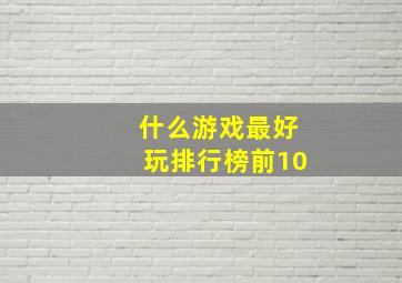 什么游戏最好玩排行榜前10