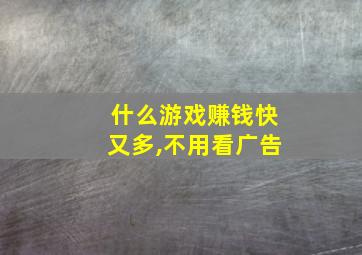 什么游戏赚钱快又多,不用看广告