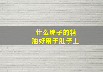 什么牌子的精油好用于肚子上