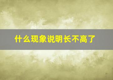 什么现象说明长不高了