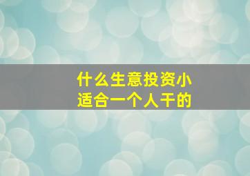 什么生意投资小适合一个人干的