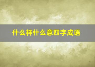 什么祥什么意四字成语