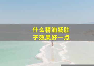 什么精油减肚子效果好一点