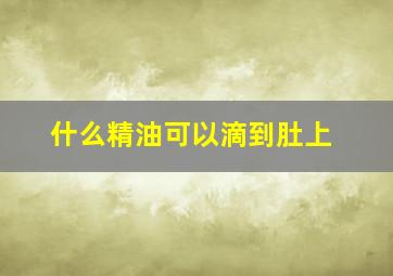 什么精油可以滴到肚上