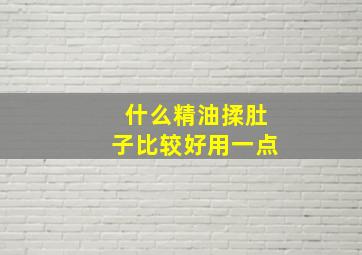 什么精油揉肚子比较好用一点