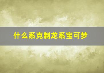 什么系克制龙系宝可梦