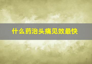 什么药治头痛见效最快