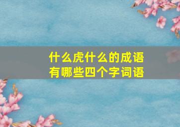 什么虎什么的成语有哪些四个字词语