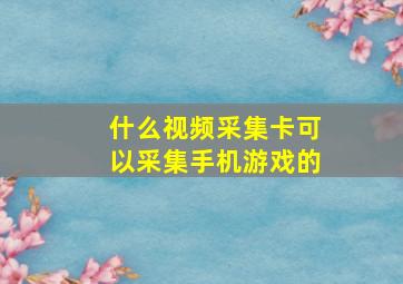 什么视频采集卡可以采集手机游戏的