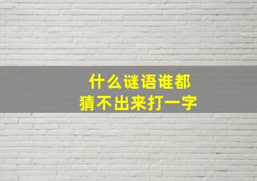 什么谜语谁都猜不出来打一字