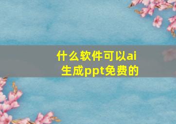 什么软件可以ai生成ppt免费的