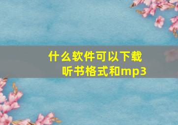 什么软件可以下载听书格式和mp3