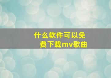 什么软件可以免费下载mv歌曲