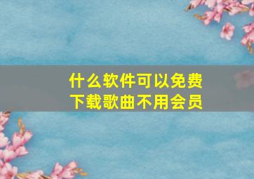 什么软件可以免费下载歌曲不用会员