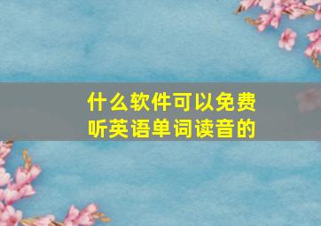 什么软件可以免费听英语单词读音的