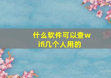 什么软件可以查wifi几个人用的