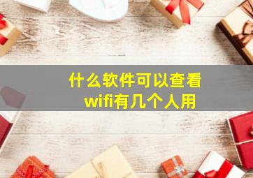 什么软件可以查看wifi有几个人用