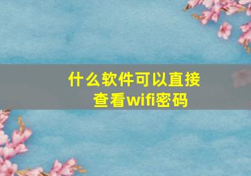 什么软件可以直接查看wifi密码