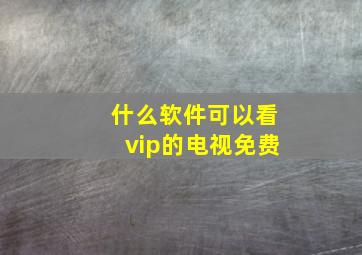 什么软件可以看vip的电视免费