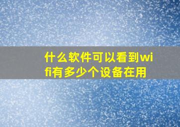 什么软件可以看到wifi有多少个设备在用