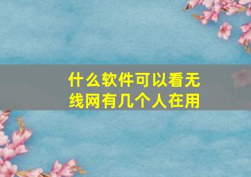 什么软件可以看无线网有几个人在用