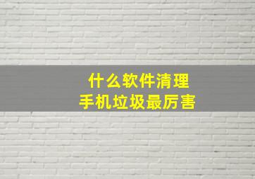 什么软件清理手机垃圾最厉害